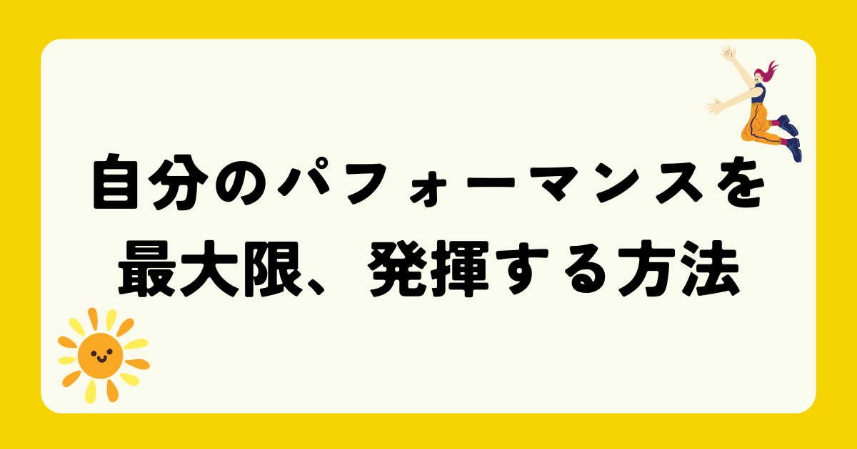自分のパフォーマンスを最大限、発揮する方法