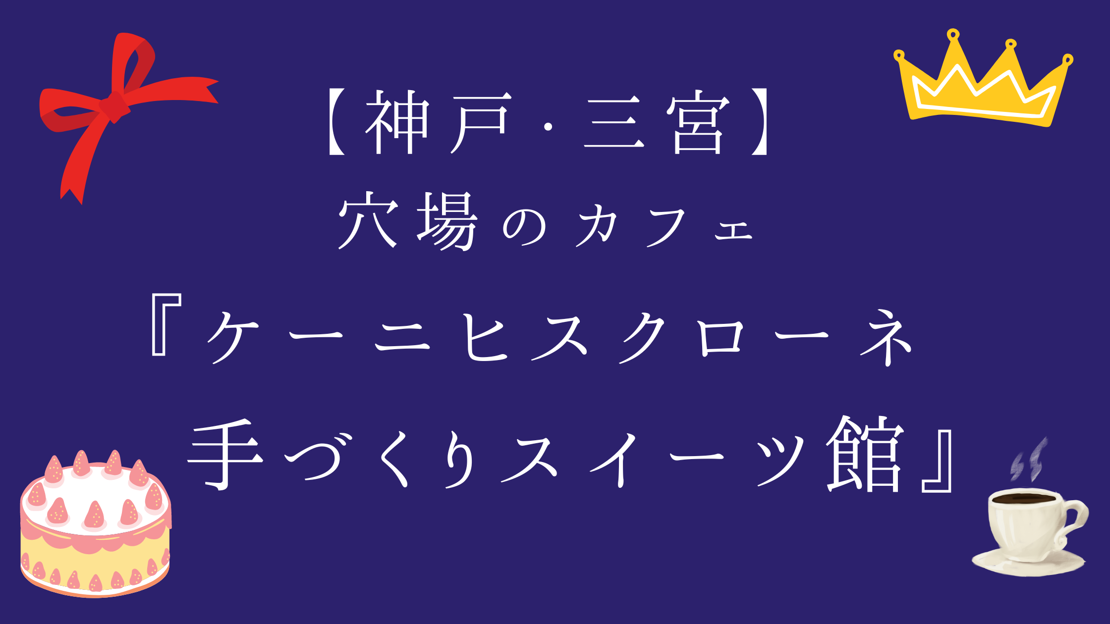 神戸・三宮 穴場のカフェ 『ケーニヒスクローネ　手づくりスイーツ館』